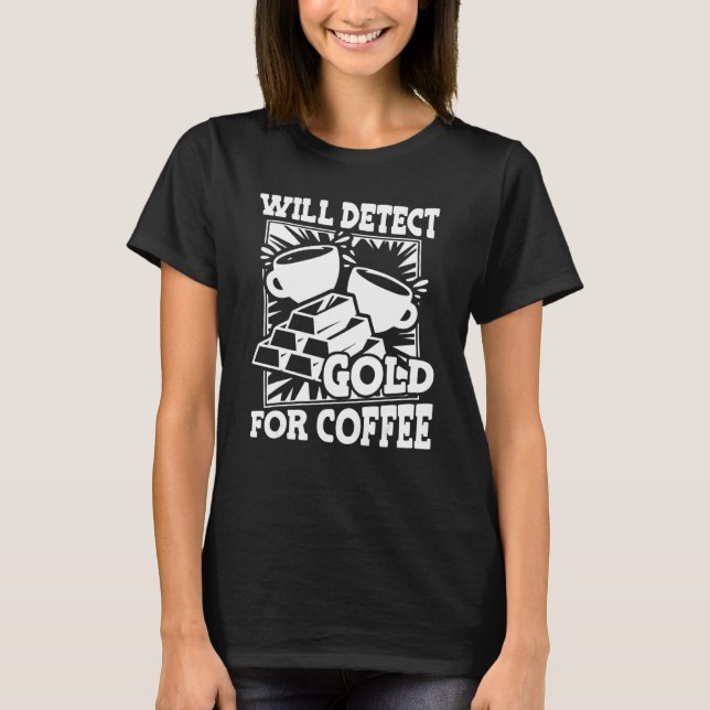 Will Detect Gold For Coffee   Aurum Miner Mine Gol T-Shirt (Front)