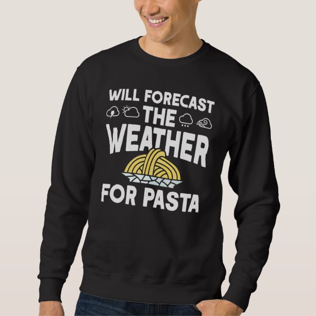 Will Forecast The Weather For Pasta  Meteorologist Sweatshirt (Front)