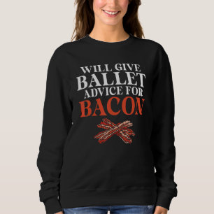 Will give Ballet advice for Bacon   Ballet Teacher Sweatshirt