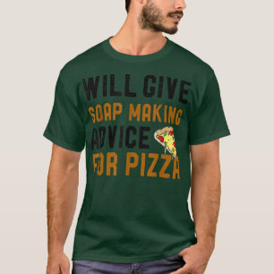 Will Give Soap Making Advice For Pizza Funny Soap T-Shirt