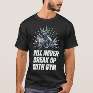 Will Never Break Up with Gym  Workout Humor Fitnes T-Shirt