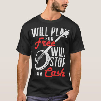 Will Play for Free Will Stop for Cash Banjo  T-Shirt