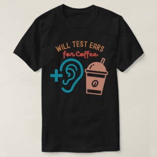 Will Test Ears for Coffee, Audiology Quotes T-Shirt