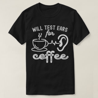 Will Test Ears for Coffee, Audiology Quotes T-Shirt