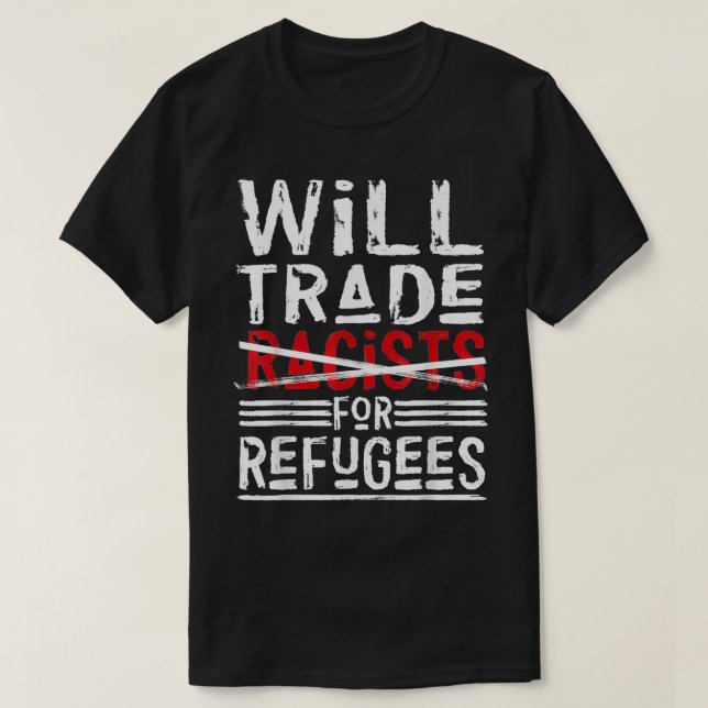 Will Trade Racists For Refugees  Political  T-Shirt (Design Front)