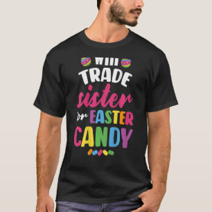 Will Trade Sister For Easter Candy T-Shirt