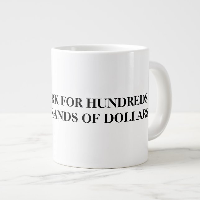 WILL WORK FOR HUNDREDS OF THOUSANDS OF DOLLARS LARGE COFFEE MUG (Front Right)