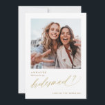 Will You Be My Bridesmaid Gold Photo Card<br><div class="desc">Gold "Will you be my bridesmaid?" Card. This gold bridesmaid proposal card is fun,  elegant and modern. It features a photo of the two of you on front and a funny or special message on back. The word "Bridesmaid" is done in a gold elegant and modern calligraphy script.</div>