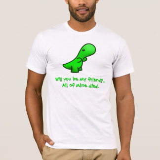 Will you be my friend?...  All of mine died. shirt