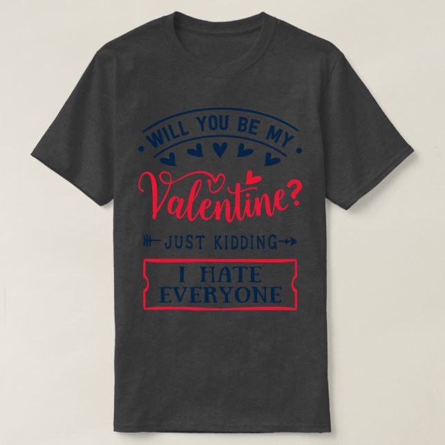 Will You Be My Valentine Just Kidding I Hate Every T-Shirt (Design Front)