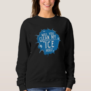 Will You Clean My Ice Hole Fishing Pun Sweatshirt