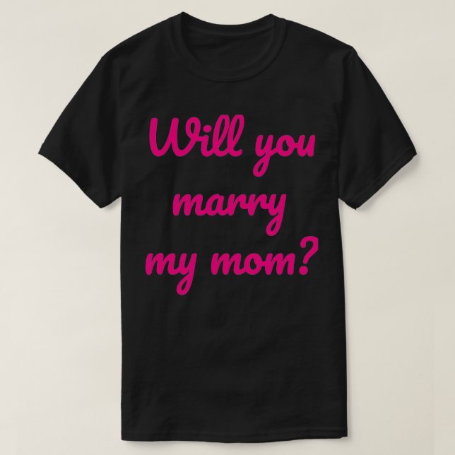 Will You Marry My Mum Marriage Proposal and Engage T-Shirt (Design Front)