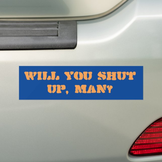 Will you shut up, man?  Bumper Sticker (On Car)