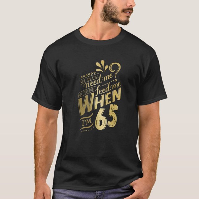 Will You Still Need Me When I'm 65 Birthday For Wi T-Shirt (Front)