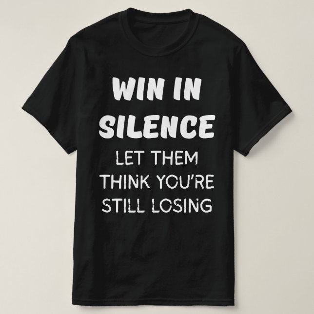 WIN IN SILENCE LET THEM THINK YOU'RE STILL LOSING T-Shirt (Design Front)