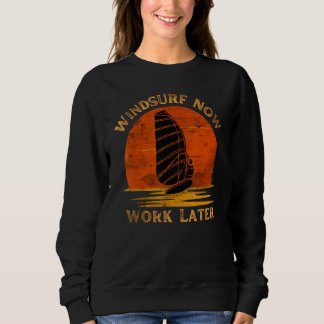 Windsurf Now Work Later For Windsurfing   Sweatshirt