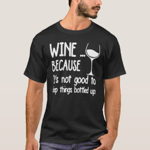 Wine Because It's Not Good To Keep Things Bottled T-Shirt