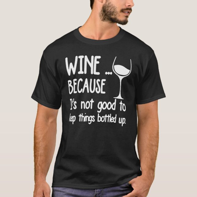 Wine Because It's Not Good To Keep Things Bottled  T-Shirt (Front)