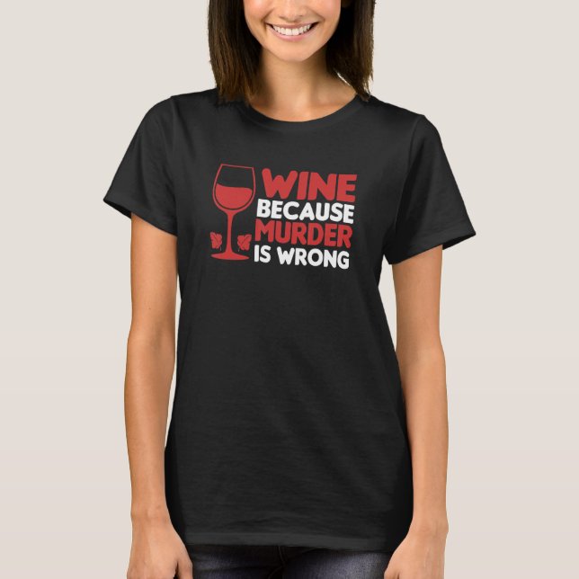 Wine Because Murder Is Wrong  Wine   Wine T-Shirt (Front)