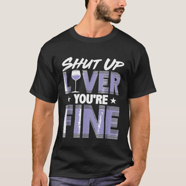 Wine Drinker Apparel Shut Up Liver Youre Fine T-Shirt (Front)