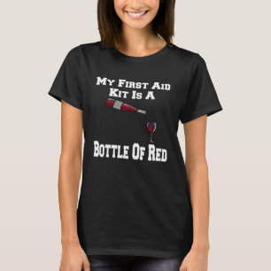 Wine Drinkers My First Aid Kit Is A Bottle Of Red T-Shirt