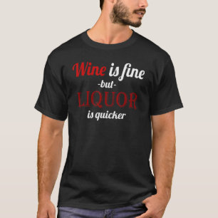 Wine is Fine but Liquor is Quicker Novelty Drinkin T-Shirt