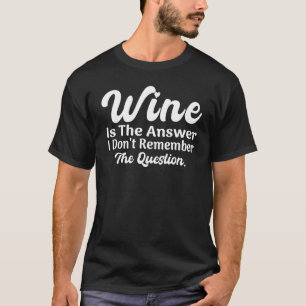 Wine is the answer i don't remember the question T-Shirt