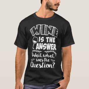 Wine Is The Answer Wait What Was The Question Wine T-Shirt