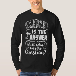 Wine Is The Answer Wait What Was The Question Wine T-Shirt