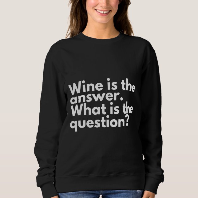 Wine Is The Answer  Wine Drinker Sweatshirt (Front)