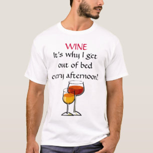 WINE - It's why I get out of bed every afternoon! T-Shirt