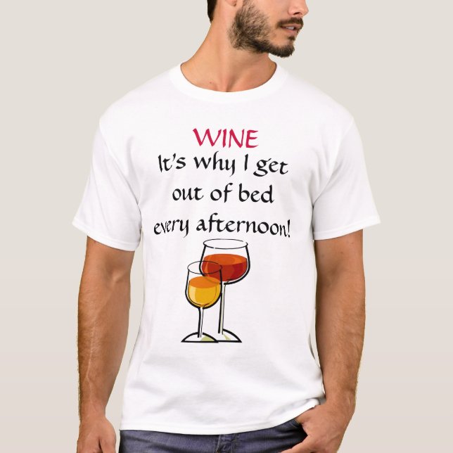 WINE - It's why I get out of bed every afternoon! T-Shirt (Front)