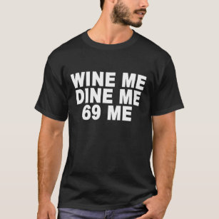 wine me dine me 69 me T-Shirt