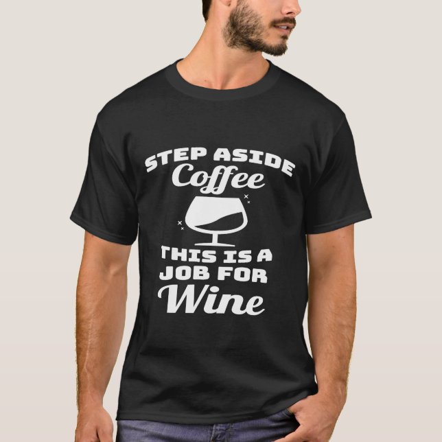 Wine Step Aside Coffee This Is Job For Wine T-Shirt (Front)