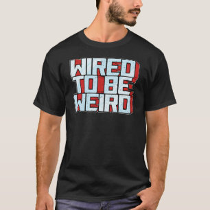 Wired to be Weird Weirdo Robot Geek Robotic Wires  T-Shirt