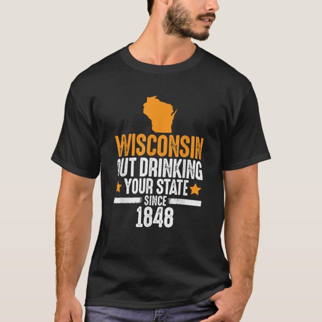 Wisconsin Out Drinking Your State Since 1848 Funny T-Shirt (Front)