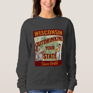 Wisconsin Outdrinking Your State Since 1848 Sweatshirt