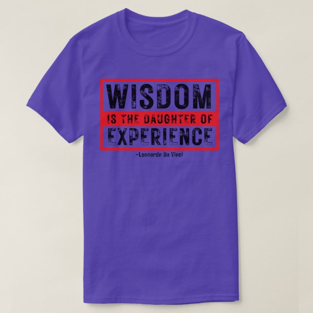 Wisdom is The Daughter of Experience Leonardo Da V T-Shirt (Design Front)