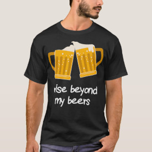 Wise Beyond My Beers Funny Beer  T-Shirt