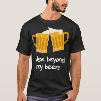 Wise Beyond My Beers Funny Beer  T-Shirt