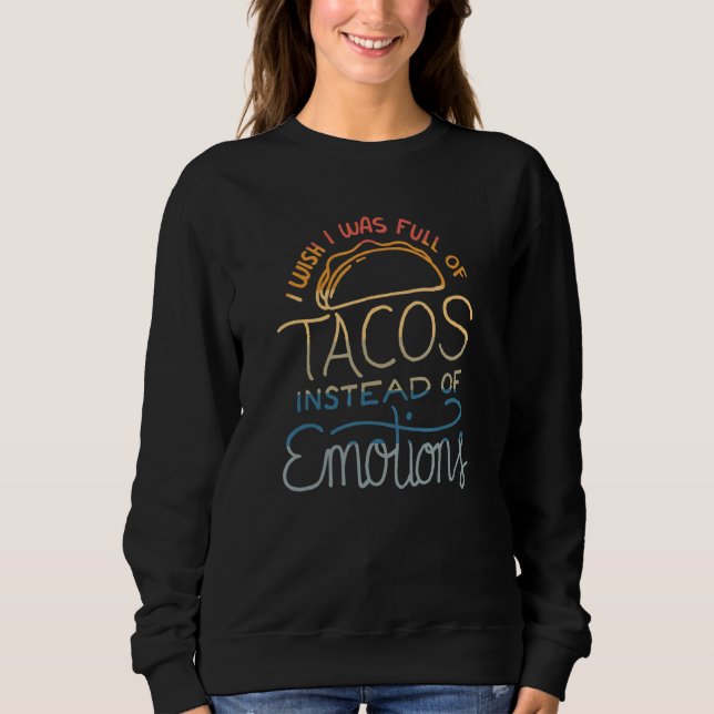 Wish I Was Full of Tacos Instead of Emotions - Fun Sweatshirt (Front)