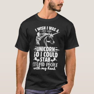 Wish I Were A Unicorn So I Could Stab Stupid Peopl T-Shirt