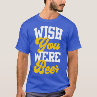 Wish You Were Beer 1 T-Shirt