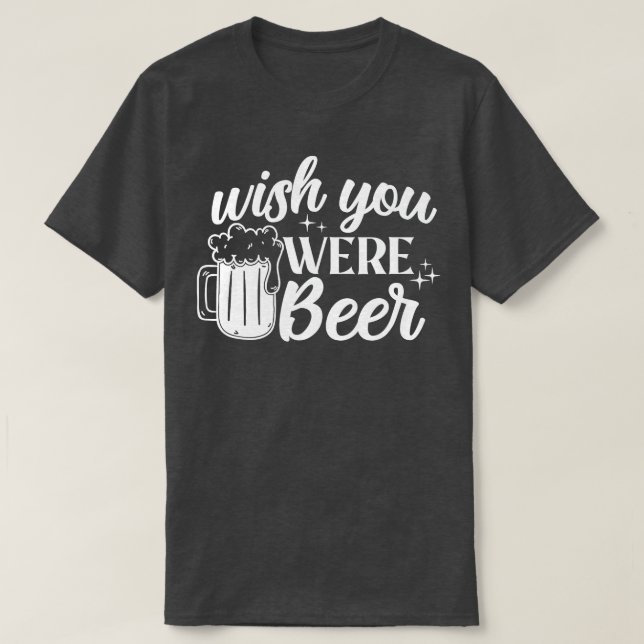 Wish You Were Beer Drinking Alcohol Funny  T-Shirt (Design Front)