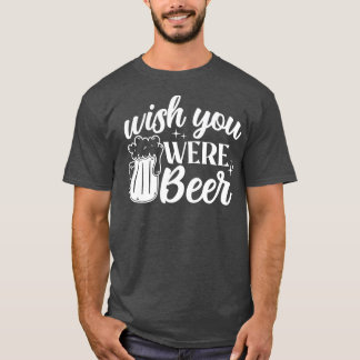 Wish You Were Beer Drinking Alcohol Funny  T-Shirt