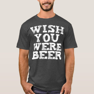 Wish You Were Beer Funny Beer Lovers Craft Beer Br T-Shirt