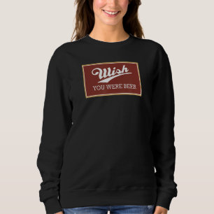 Wish You Were Beer Here Funny Punny Love Drinking Sweatshirt