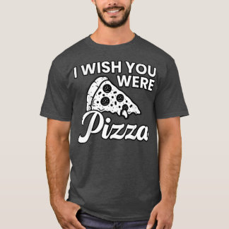 Wish You were Pizza Cute Funny Love T-shirt