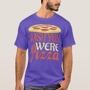 Wish You Were Pizza Novelty T-Shirt