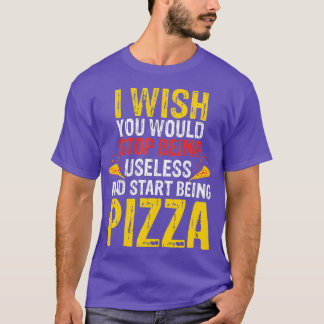 Wish You Would Stop Being Useless Pizza T-Shirt